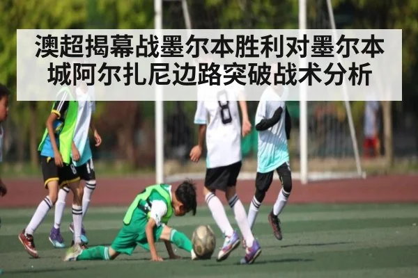 澳超揭幕战墨尔本胜利对墨尔本城阿尔扎尼边路突破战术分析