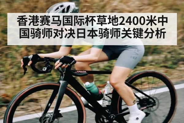 香港赛马国际杯草地2400米中国骑师对决日本骑师关键分析